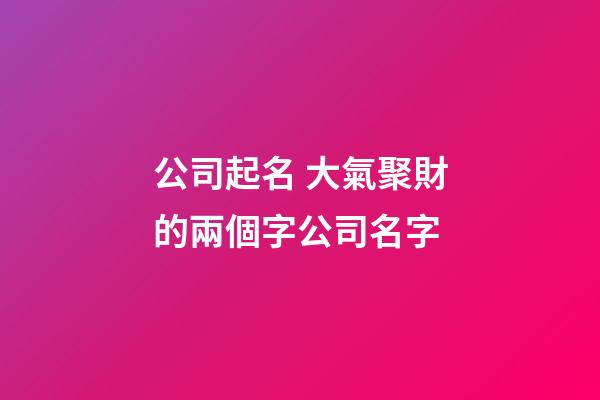 公司起名 大氣聚財的兩個字公司名字-第1張-公司起名-玄機派